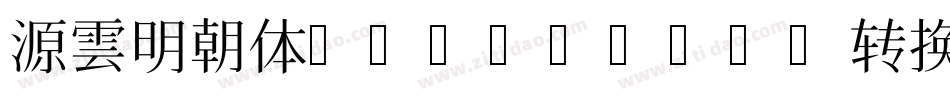 源雲明朝体 SemiBold转换器字体转换